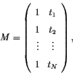 \begin{displaymath}M= \left( \begin{array}{cc}
1 &t_1 \\
1 &t_2 \\
\vdots & \vdots \\
1 &t_N
\end{array} \right) ,
\end{displaymath}